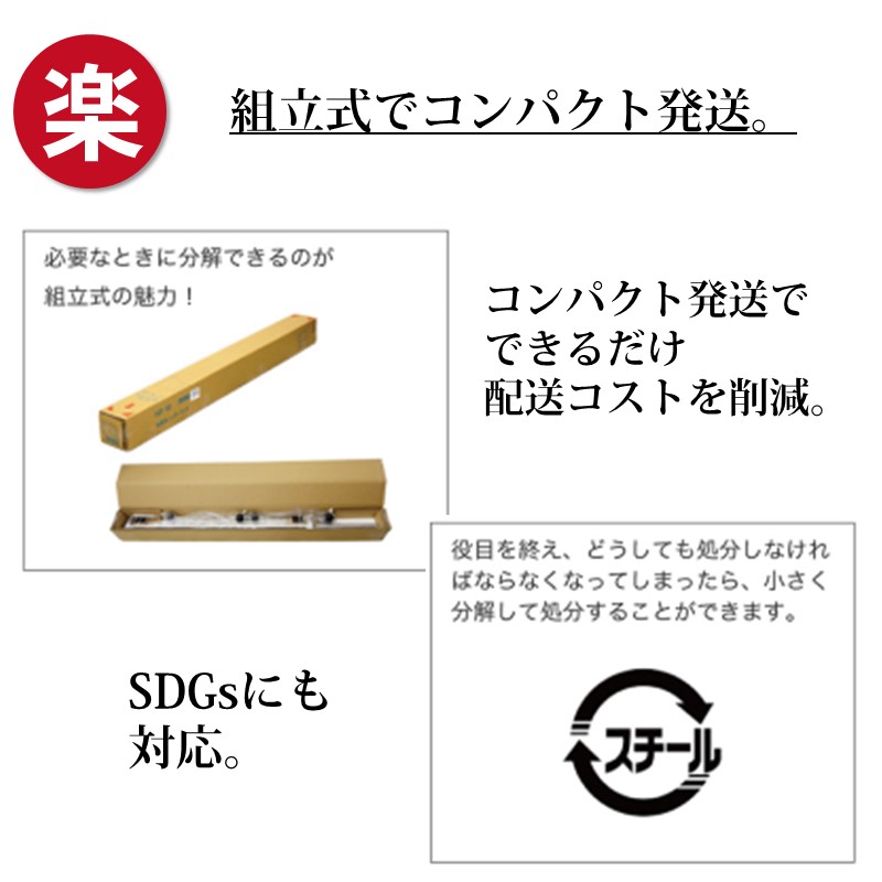 組立式でコンパクト発送。コンパクトに発送することでできるだけ配送コストを削減。役目を終え、どうしても処分しなければならなくなった場合も小さく分解して鉄ごみとしてリサイクルしていただけるSDGsにも対応しています。