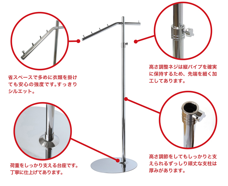 スラントハンガーラックは省スペースで多めに衣類をかけても安心の強度があり、すっきりとしたシルエットが特徴的。高さ調整も可能で、ねじは縦パイプを確実に保持するため、先端を細く加工してあります。高さを調整してもしっかりと支えるずっしりとした厚みのある頑丈な支柱。さらにハンガーラックの荷重をしっかり支える台座はクロムメッキの光沢が光る丁寧な仕上げです。