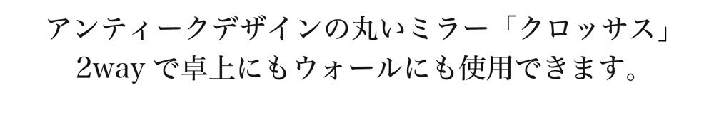 アンティークデザインの丸いミラーのクロッサス。2wayで卓上でも壁掛けでも使用できます。