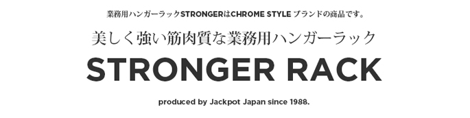 業務用ハンガーラックSTRONGERはCHROME STYLE ブランドの商品です。 美しく強い筋肉質な業務用ハンガーラックSTRONGER RACK produced by Jackpot Japan since 1988. 